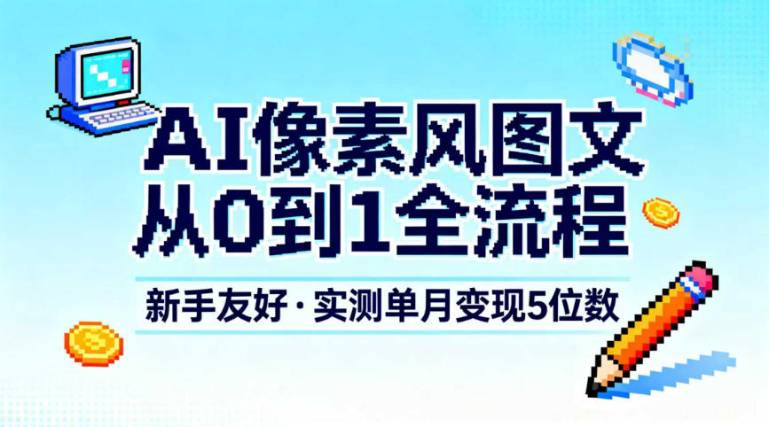 AI像素风图文从0到1全流程，新手友好，实测单月变现5位数-小鹏项目网
