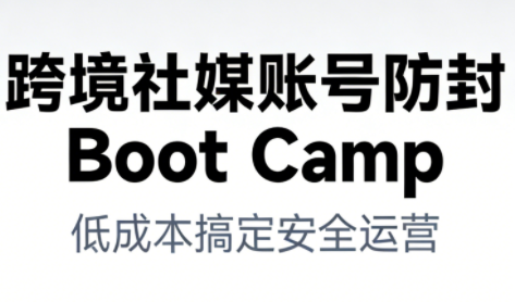 跨境社媒账号防封Boot Camp，低成本搞定社媒账号安全与长期运营-小鹏项目网