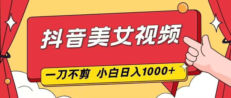 抖音美女视频，一刀不剪，两分钟一条视频，小白轻松上手，日入1000-小鹏项目网