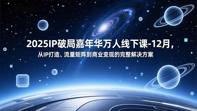 2025IP破局嘉年华万人线下课-12月，从IP打造、流量矩阵到商业变现的完整解决方案-小鹏项目网