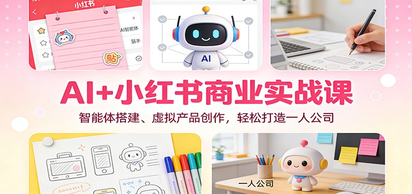 AI+小红书商业实战课：智能体搭建、虚拟产品创作，轻松打造一人公司-小鹏项目网