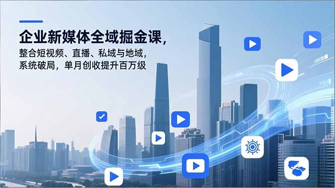 企业新媒体全域掘金课，整合短视频、直播、私域与地域，系统破局，单月创收提升百万级-小鹏项目网