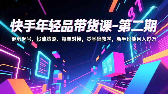 快手年轻品带货课-第二期，混剪起号、投流策略、爆单对接，零基础教学，新手也能月入过万-小鹏项目网