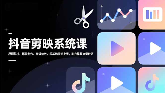 抖音剪映系统课，界面解析、爆款制作、高级特效，零基础快速上手，助力视频流量破万-小鹏项目网