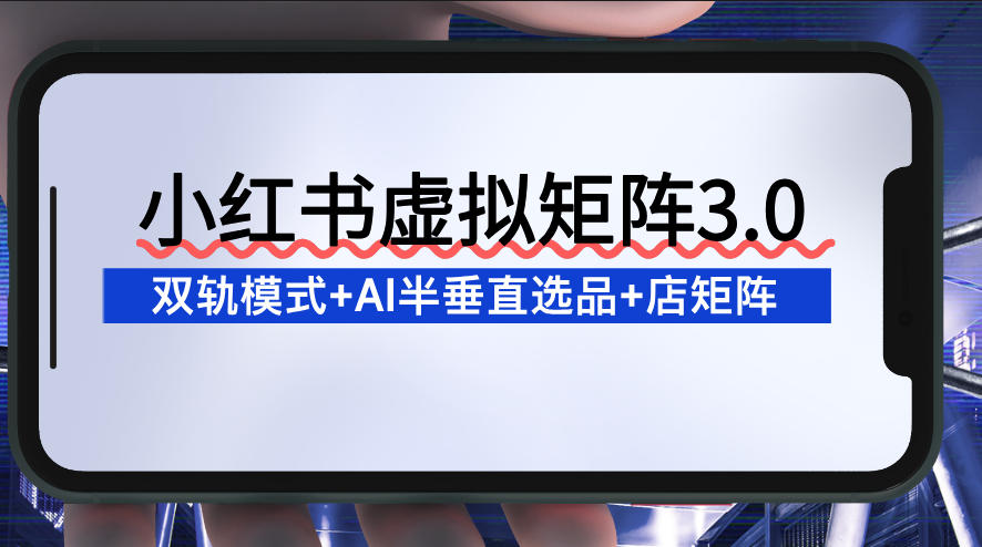 小红书虚拟矩阵3.0：双轨模式+AI半垂直选品+店矩阵-小鹏项目网
