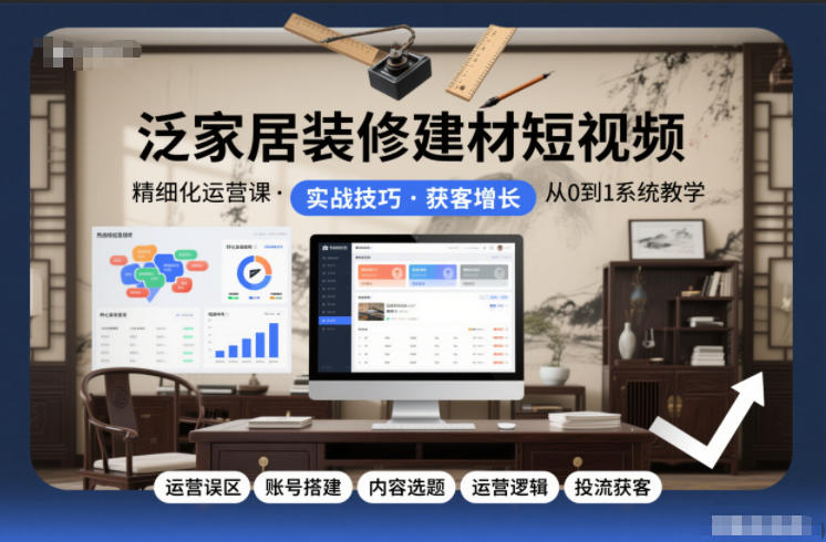 泛家居装修建材短视频精细化运营课，运营误区+账号搭建+内容选题+运营逻辑+投流获客-小鹏项目网
