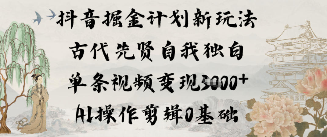 抖音掘金计划新玩法，古代先贤自我独白，单条视频变现1k+，AI操作剪辑0基础-小鹏项目网