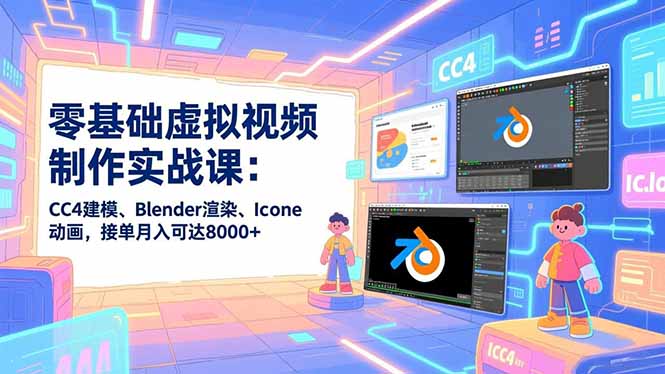 零基础虚拟视频制作实战课：CC4建模、Blender渲染、Iclone动画，接单月入可达8000+-小鹏项目网