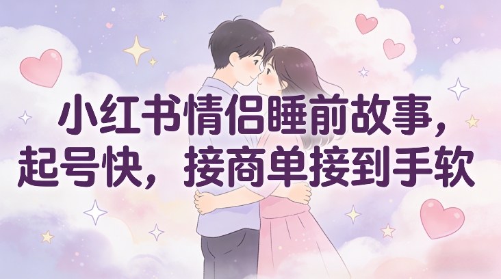 小红书情侣睡前故事，起号快，接商单接到手软-小鹏项目网