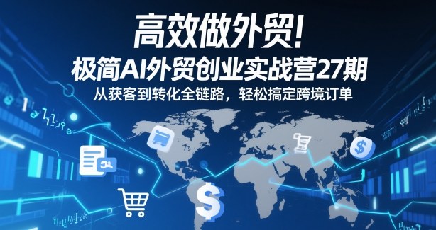 高效做外贸！极简AI外贸创业实战营27期，从获客到转化全链路，轻松搞定跨境订单-小鹏项目网
