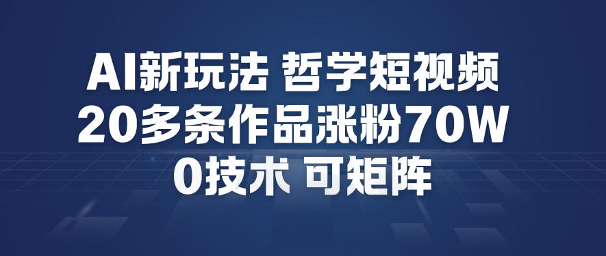 AI新玩法哲学短视频制作教学，20多条作品涨粉70W，0成本赛道，可矩阵-小鹏项目网