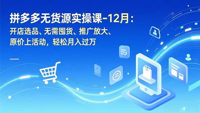 拼多多无货源实操课-12月：开店选品、无需囤货、推广放大、原价上活动，轻松月入过万-小鹏项目网