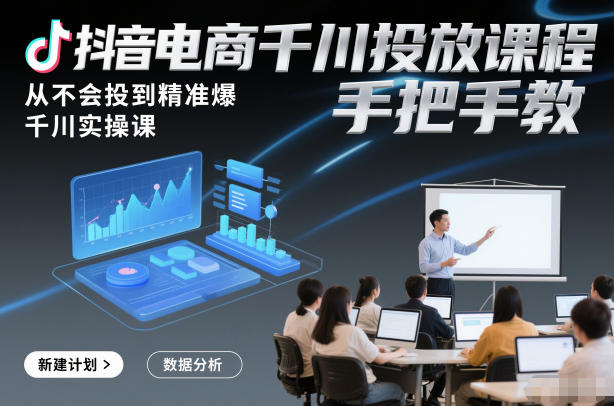 抖音电商千川投放课程，从不会投到精准爆，千川实操课，手把手教-小鹏项目网