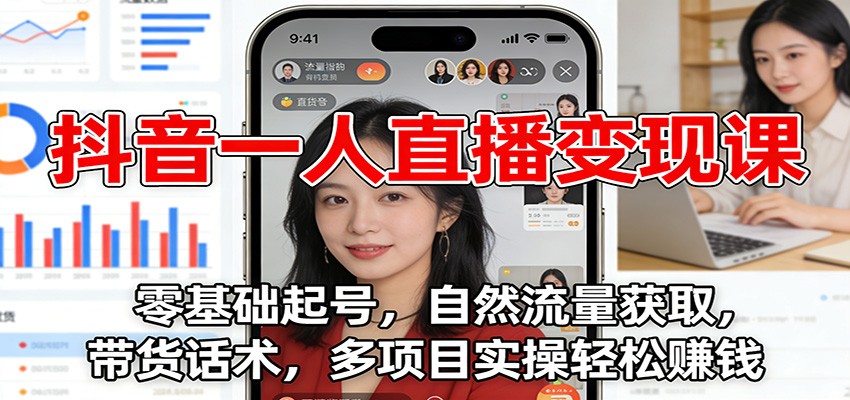 抖音一人直播变现课：零基础起号，自然流量获取，带货话术，多项目实操轻松赚钱-小鹏项目网