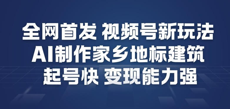 全网首发，视频号新玩法，AI制作家乡地标建筑，起号快，变现能力强-小鹏项目网