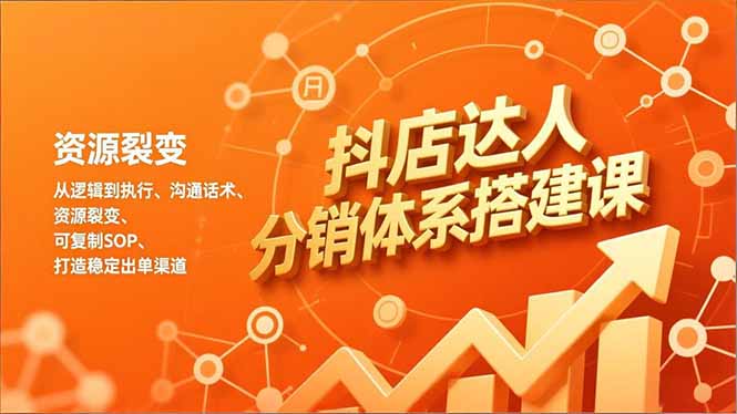 抖店达人分销体系搭建课，从逻辑到执行、沟通话术、资源裂变，可复制SOP，打造稳定出单渠道-小鹏项目网