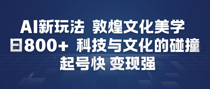AI新玩法，敦煌文化美学，科技与文化的碰撞，起号快变现强-小鹏项目网