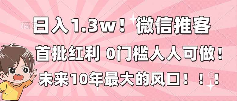 日入1.3w！微信推客，首批红利，未来10年最大的风口，0门槛，人人可做！-小鹏项目网
