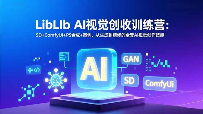 LibLIb AI视觉创收训练营：SD+ComfyUI+PS合成+案例，从生成到精修的全套AI视觉创作技能-小鹏项目网