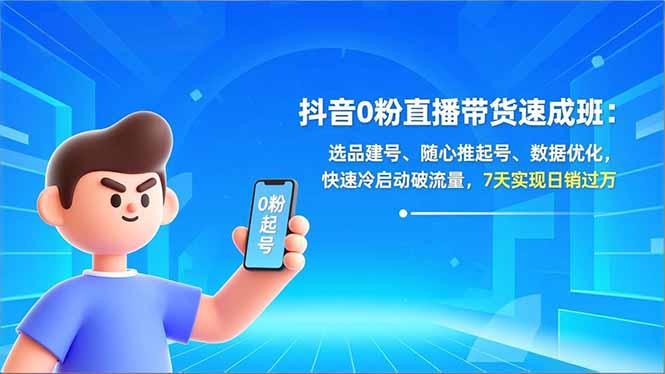 抖音0粉直播带货速成班：选品建号、随心推起号、数据优化，快速冷启动破流量，7天实现日销过万-小鹏项目网