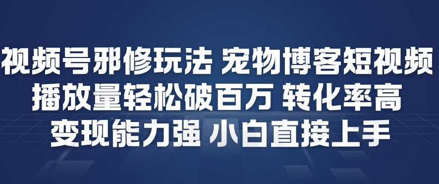 视频号邪修玩法宠物博客短视频，播放量轻松破百万，转化率高，变现能力强，小白直接上手-小鹏项目网