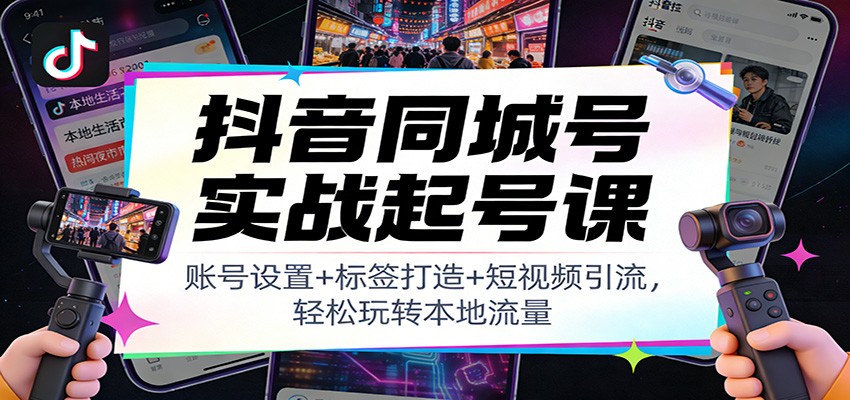 抖音同城号实战起号课：账号设置+标签打造+短视频引流，轻松玩转本地流量-小鹏项目网