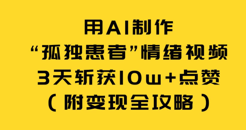 用AI制作“孤独患者”情绪视频，3天斩获10w+点赞(附变现全攻略)-小鹏项目网