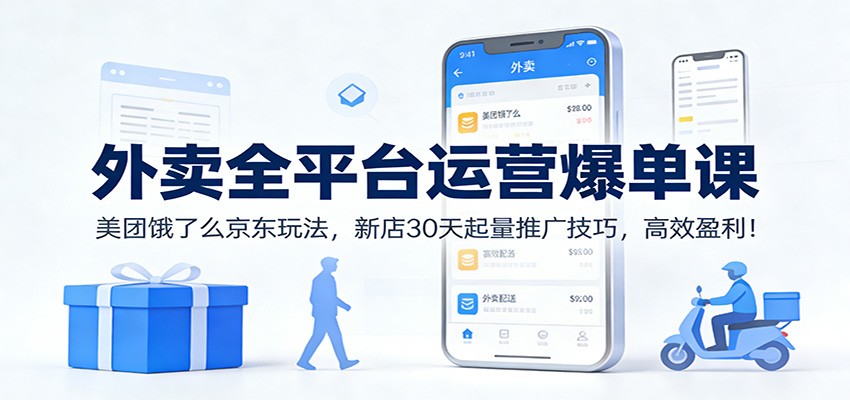外卖全平台运营爆单课：美团饿了么京东玩法，新店30天起量推广技巧，高效盈利！-小鹏项目网
