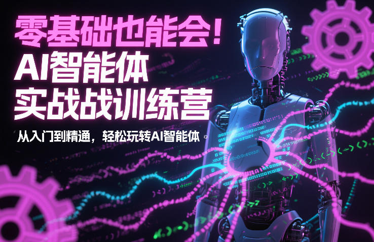 零基础也能会！AI智能体实战训练营：从入门到精通，轻松玩转AI智能体-小鹏项目网