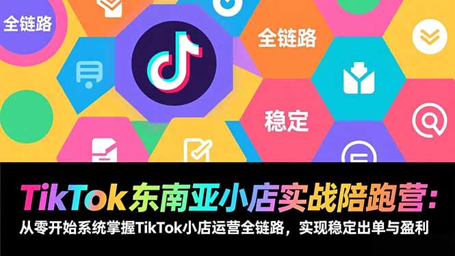 TikTok东南亚小店实战陪跑营：从零开始系统掌握TikTok小店运营全链路，实现稳定出单与盈利-小鹏项目网