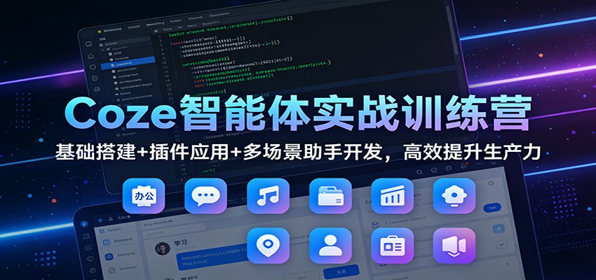Coze智能体实战训练营：基础搭建+插件应用+多场景助手开发，高效提升生产力-小鹏项目网