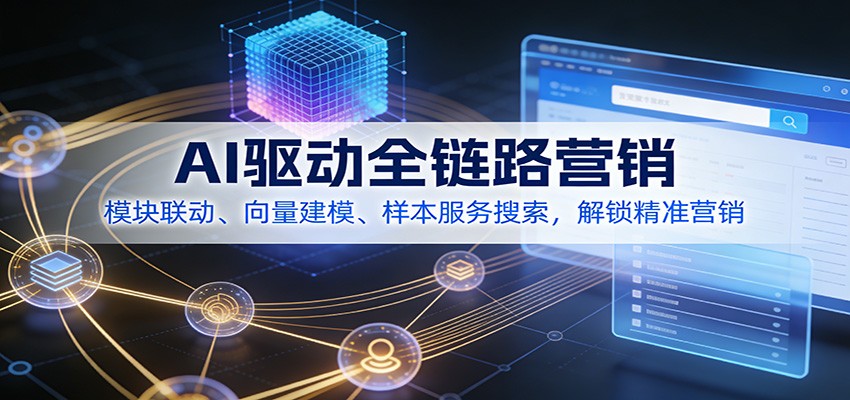 AI驱动全链路营销，模块联动、向量建模、样本服务搜索，解锁精准营销-小鹏项目网