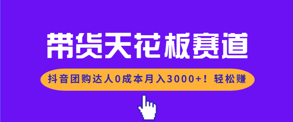 带货天花板赛道，抖音团购达人0成本月入3000+!轻松赚-小鹏项目网