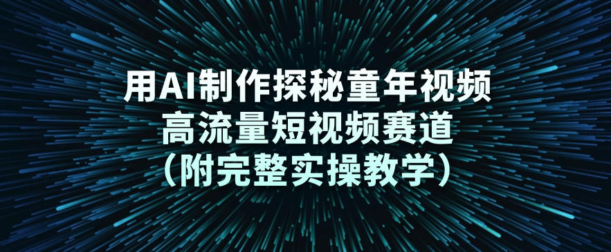 用AI制作探秘童年视频，高流量短视频赛道(附完整实操教学)-小鹏项目网