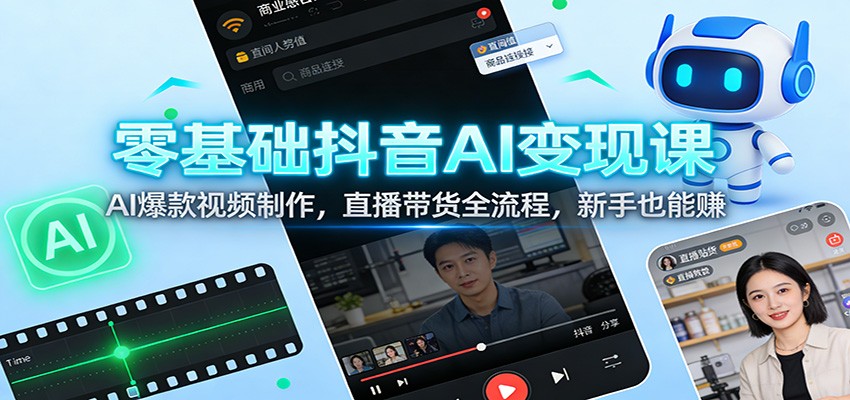零基础抖音AI变现课：AI爆款视频制作，直播带货全流程，新手也能赚-小鹏项目网