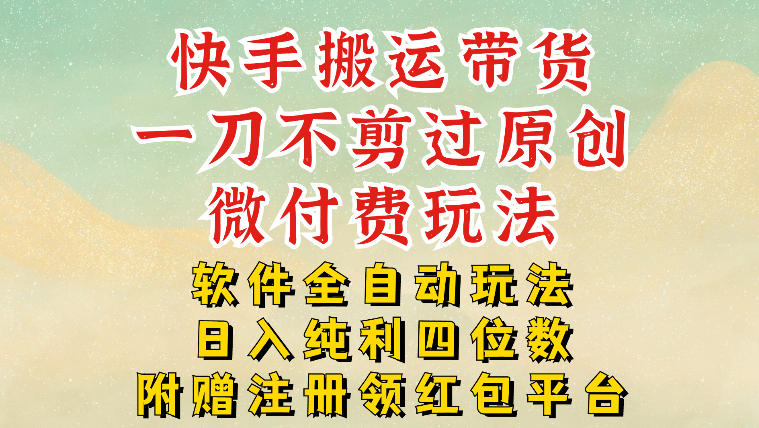 快手搬运带货，一刀不剪过原创，微付费玩法，软件全自动玩法，日入纯利四位数【揭秘】-小鹏项目网