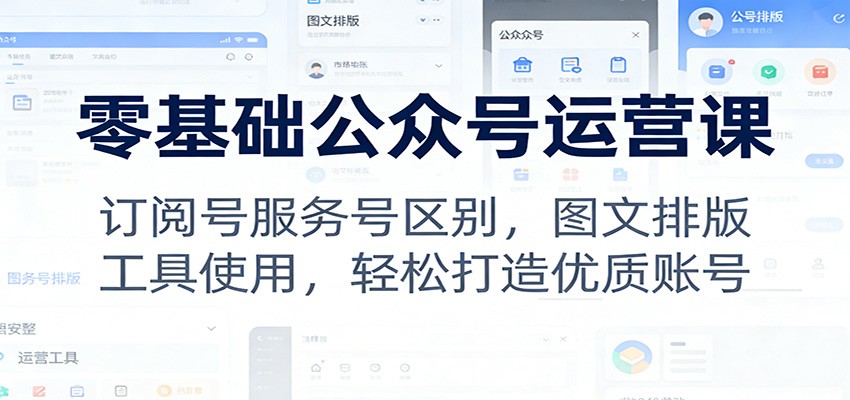 零基础公众号运营课：订阅号服务号区别，图文排版，工具使用，轻松打造优质账号-小鹏项目网