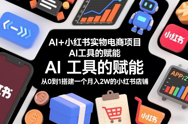AI+小红书实物电商项目，AI工具的赋能，从0到1搭建一个月入2W的小红书店铺-小鹏项目网