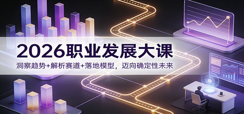 2026职业发展大课：洞察趋势+解析赛道+落地模型，迈向确定性未来-小鹏项目网