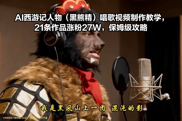 AI西游记人物(黑熊精)唱歌视频制作教学，21条作品涨粉27W，保姆级攻略-小鹏项目网