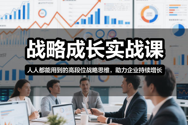 战略成长实战课，人人都能用到的高段位战略思维，助力企业持续增长-小鹏项目网