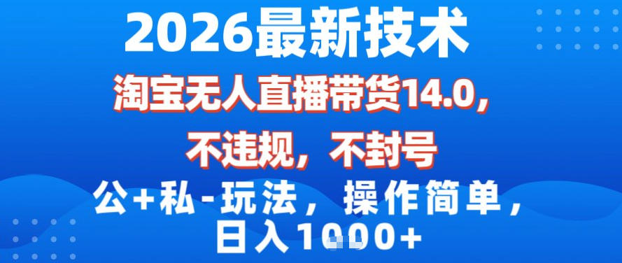 2026最新技术，淘宝无人直播带货14.0，不封号，不违规，公+私玩法，操作简单，日入1k【揭秘】-小鹏项目网