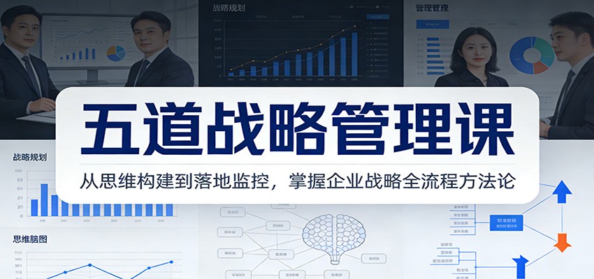五道战略管理课：从思维构建到落地监控，掌握企业战略全流程方法论-小鹏项目网
