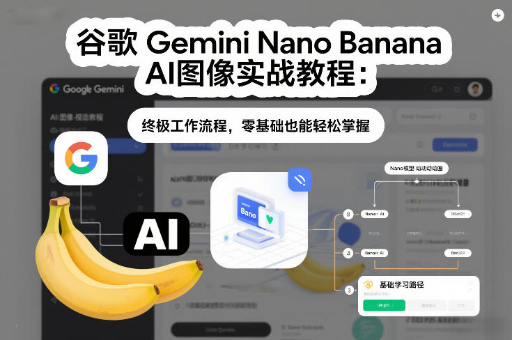 谷歌Gemini Nano Banana AI图像实战教程：终极工作流程，零基础也能轻松掌握-小鹏项目网