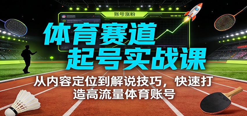 体育赛道起号实战课：从内容定位到解说技巧，快速打造高流量体育账号-小鹏项目网