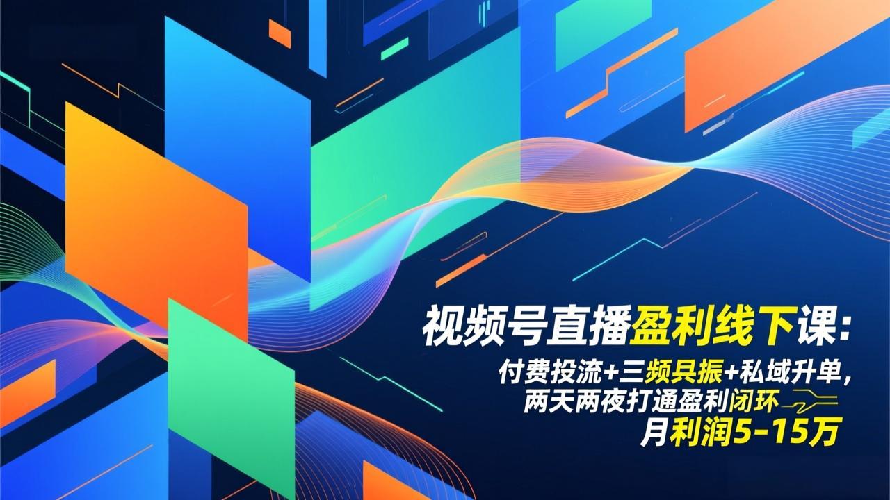 视频号直播盈利线下课：付费投流+三频共振+私域升单，两天两夜打通盈利闭环，月利润5-15万-小鹏项目网