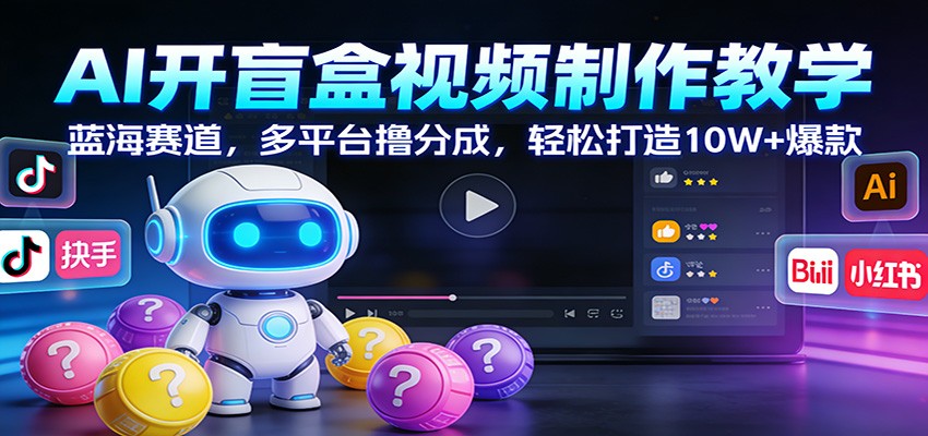 AI开盲盒视频制作教学：蓝海赛道，多平台撸分成，轻松打造10W+爆款-小鹏项目网