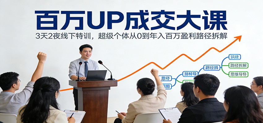 百万UP成交大课：3天2夜线下特训，超级个体从0到年入百万盈利路径拆解-小鹏项目网