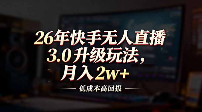 26年快手无人直播3.0升级玩法，低成本高回报，月入2w+-小鹏项目网