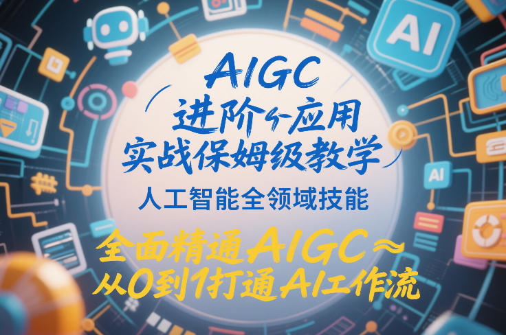 AIGC进阶应用实战保姆级教学，人工智能全领域技能，全面精通AIGC从0到1打通AI工作流-小鹏项目网